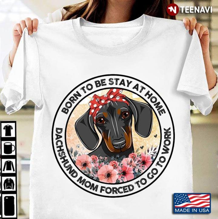 Born To Be Stay At Home Dachshund Mom Forced To Go To Work Dachshund With Headband And FlowersShirt