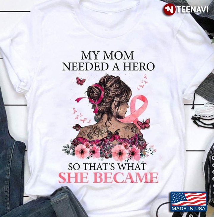 Breast Cancer Awareness My Mom Needed A Hero So That's What She Became For Mother's DayShirt