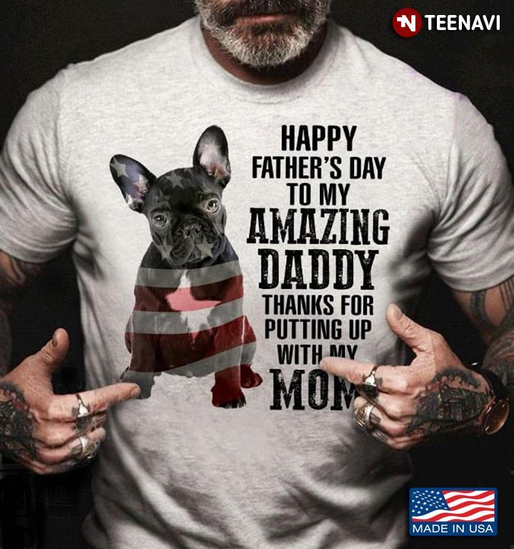 Bull Dog Happy Father's Day To My Amazing Daddy Thanks For Putting Up With My MomShirt