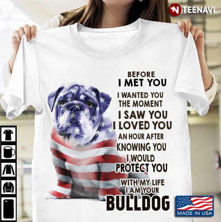 Bulldog Before I Met You I Wanted You The Moment I Am Your Bulldog for Patriotic Dog LoverShirt