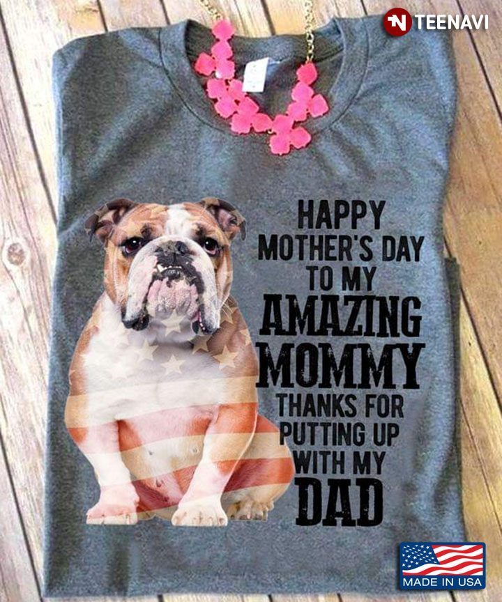 Bulldog Happy Mother's Day To My Amazing Mommy Thanks for Putting Up with My DadShirt