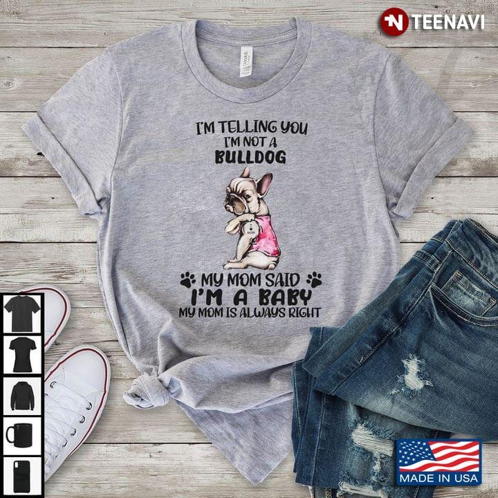 Bulldog I’m Telling You I’m Not A Dog My Mom Said I’m A BabyShirt