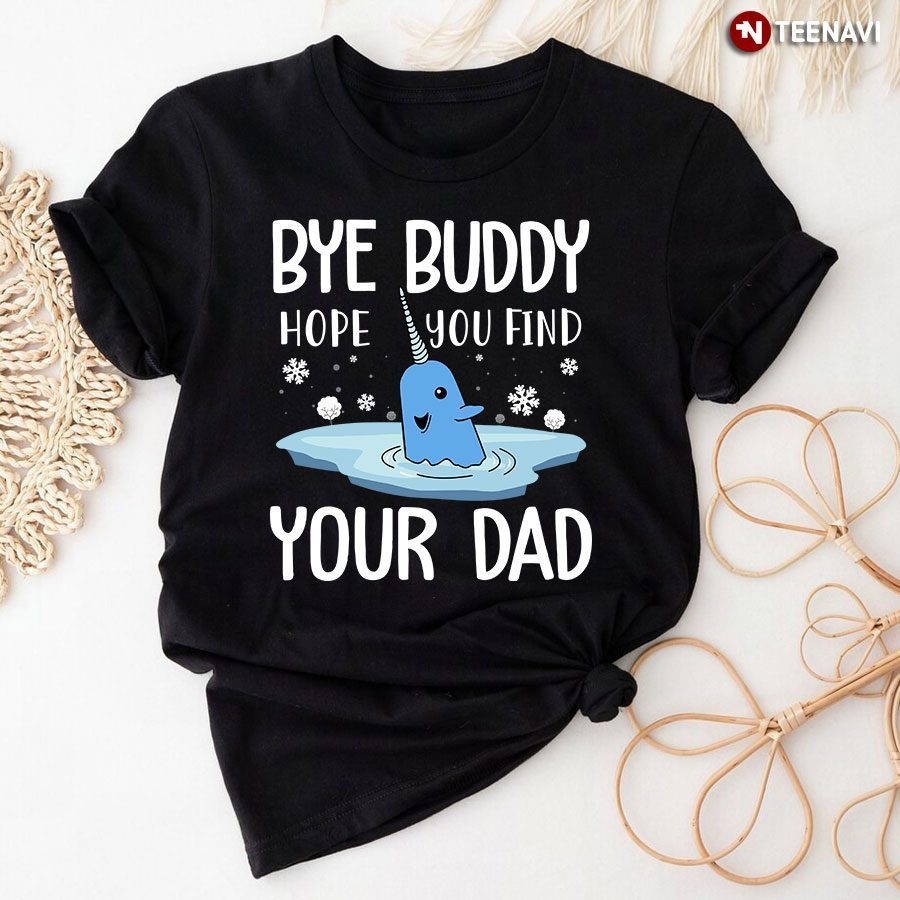 Bye Buddy Hope You Find Your Dad Narwhal for ChristmasShirt