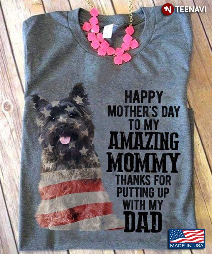 Cairn Terrier Happy Mother's Day To My Amazing Mommy Thanks For Putting Up With My DadShirt