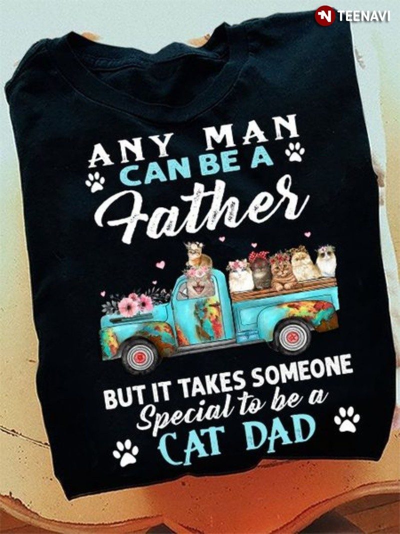 Cat Dad Shirt, Any Man Can Be A Father But It Takes Someone Special To BeShirt