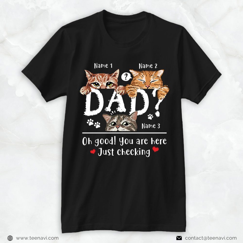 Cat Dad Shirt, Personalized Oh Good You Are Here Just CheckingShirt