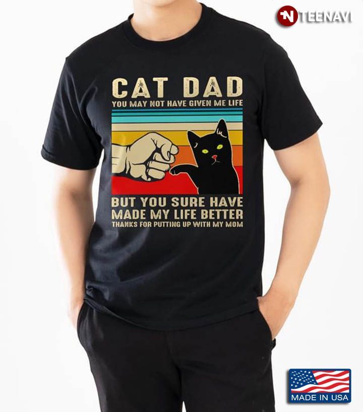 Cat Dad You May Not Have Given Me Life But You Sure Have Made My Life BetterShirt