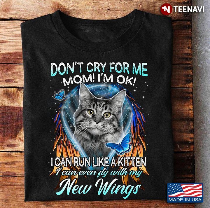Cat Don't Cry For Me Mom I'm Ok I Can Run Like A Kitten I Can Even Fly With My New WingsShirt