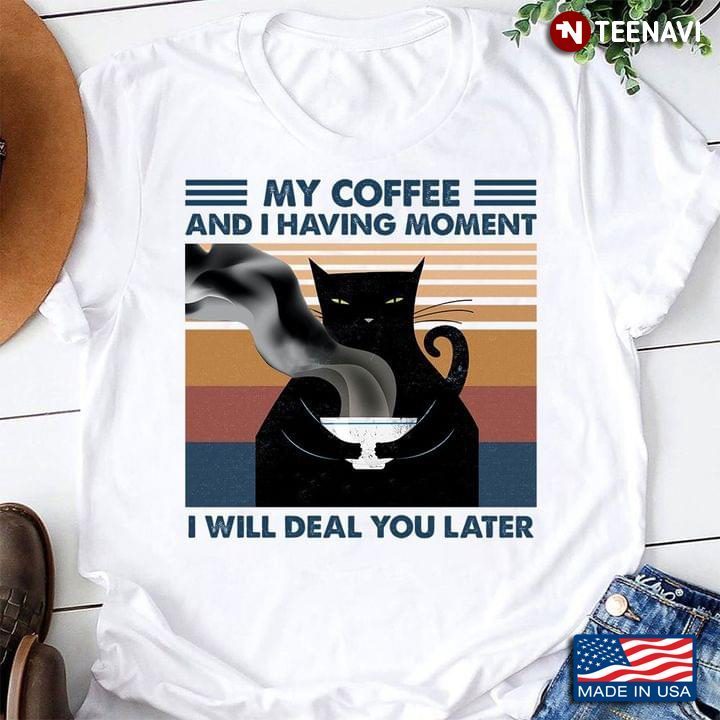Cat My Coffee And I Having Moment I Will Deal You LaterShirt