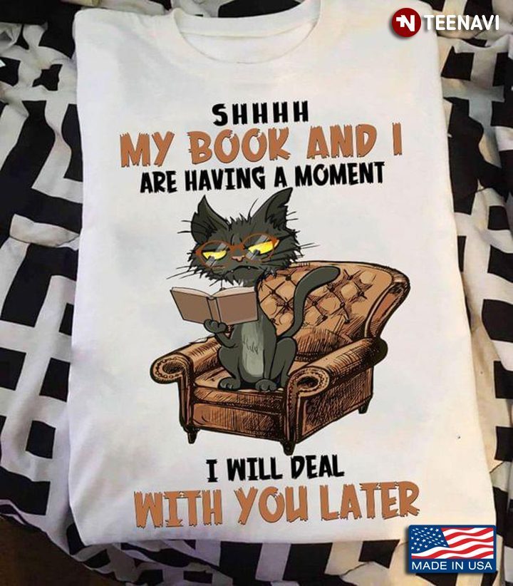 Cat Shhhh My Book And I Are Having A Moment I Will Deal With You LaterShirt