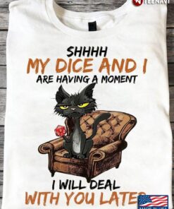 Cat Shhhh My Dice And I Are Having A Moment I Will Deal With You LaterShirt