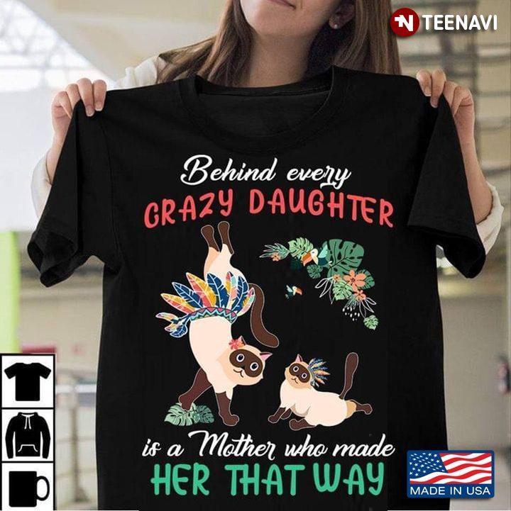 Cats Behind Every Crazy Daughter Is A Mother Who Made Her That Way For Mother's DayShirt