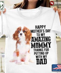 Cavalier King Charles Spanie Happy Mother’s Day To My Amazing Mommy Thanks for Putting UpShirt