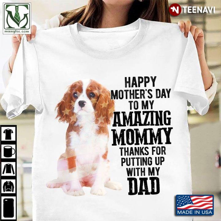 Cavalier King Charles Spanie Happy Mother’s Day To My Amazing Mommy Thanks for Putting UpShirt
