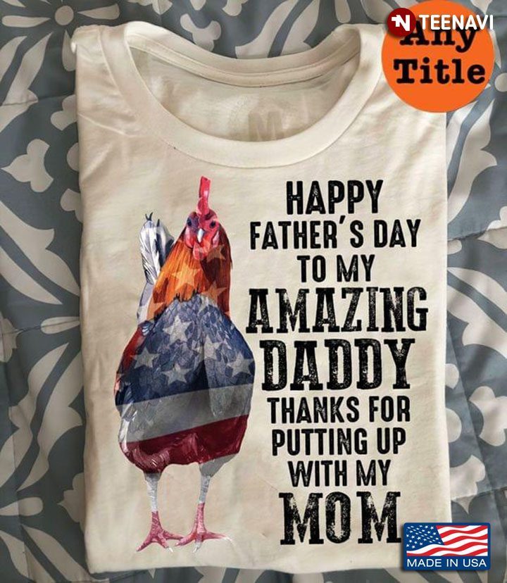 Chicken Happy Father's Day To My Amazing Daddy Thanks For Putting Up With My MomShirt
