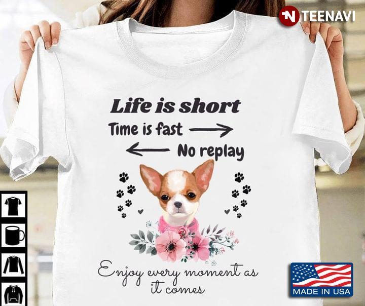 Chihuahua Life is Short Time is Fast No Replay Enjoy Every Moment As It ComesShirt