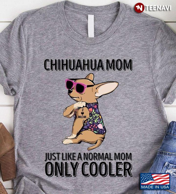 Chihuahua Mom Just Like A Normal Mom Only CoolerShirt