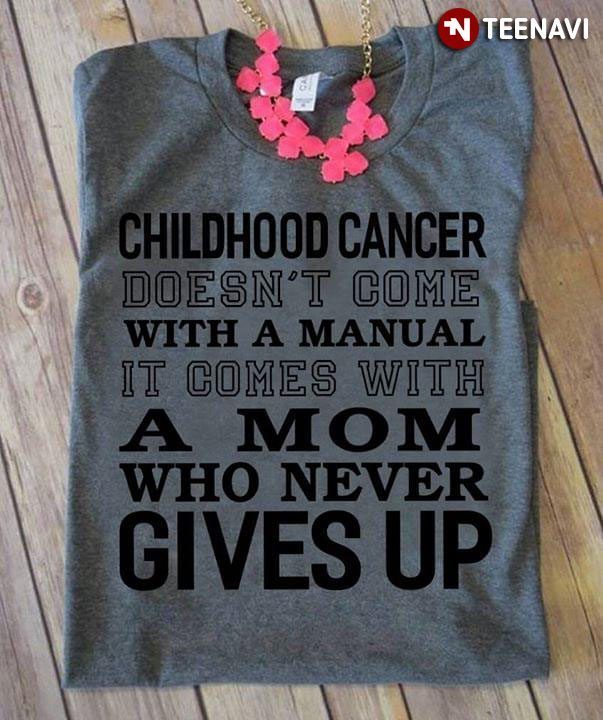 Childhood Cancer Doesn't Come With A Manual It Comes With A Mom Who Never Gives UpShirt
