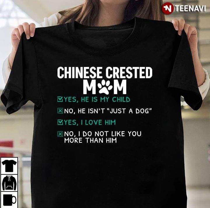 Chinese Crested Mom Yes He is My Child No He isn't Just A Dog Yes I Love Him Funny for Dog LoverShirt