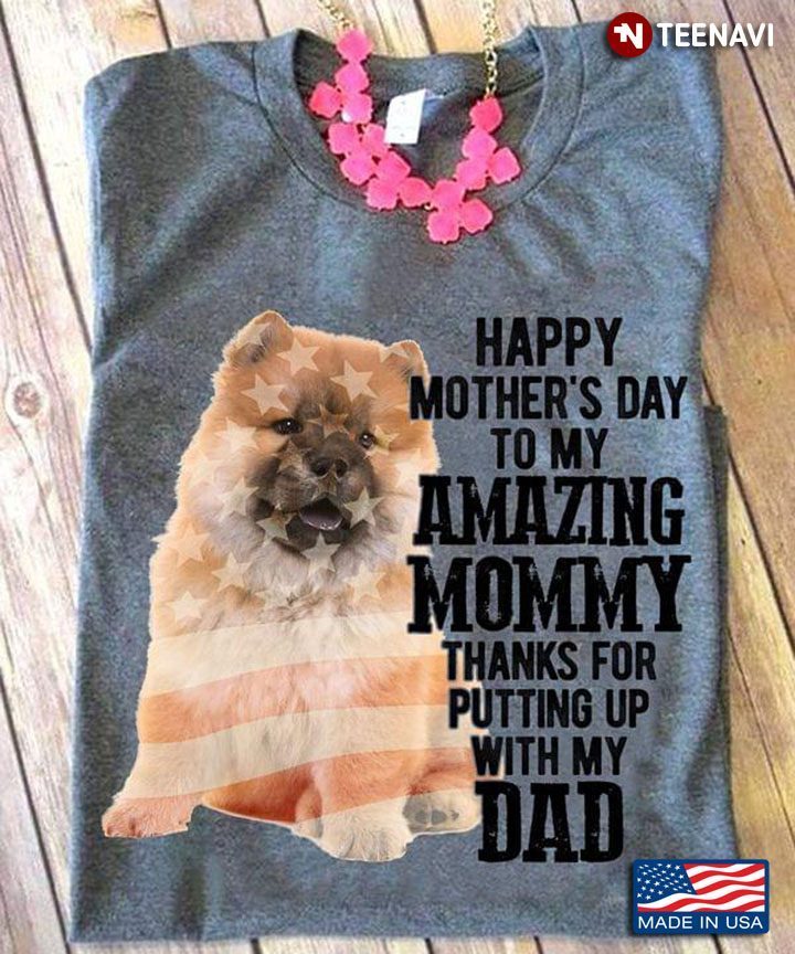 Chow Chow Puppy Happy Mother's Day To My Amazing Mommy Thanks for Putting Up with My DadShirt