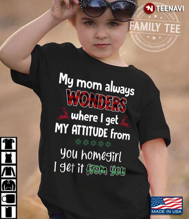 Christmas My Mom Always Wonders Where I Get My Attitude From Your Homegirl I Get It From YouShirt