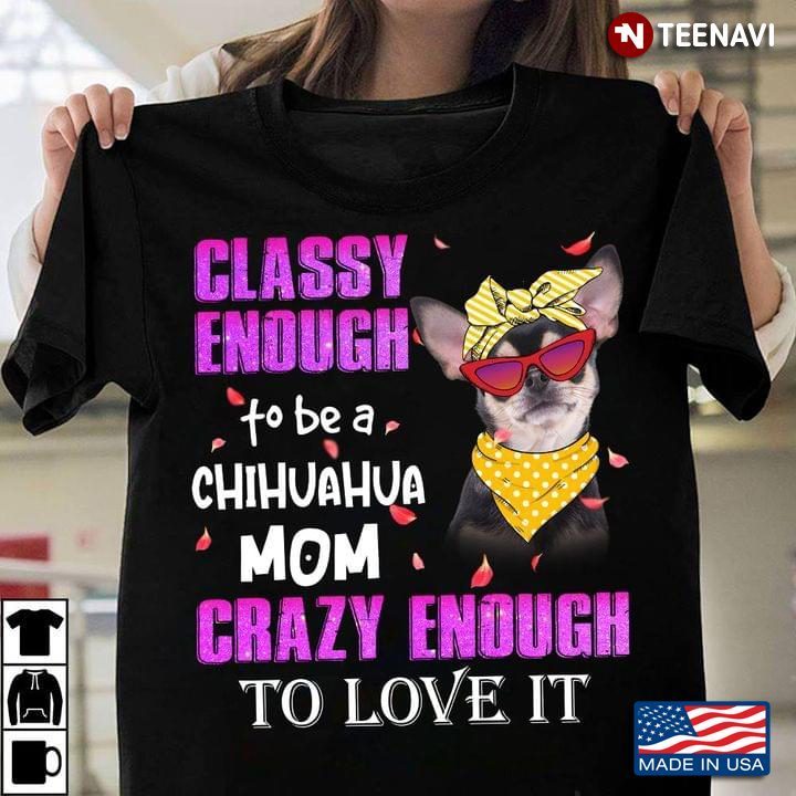 Classy Enough To Be A Chihuahua Mom Crazy Enough To Love ItShirt
