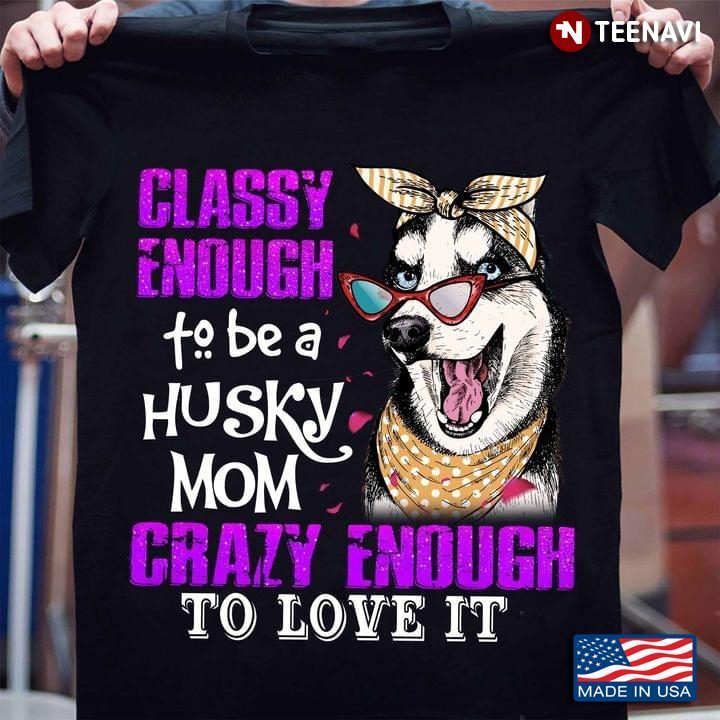Classy Enough To Be A Husky Mom Crazy Enough To Love It For Dog LoverShirt