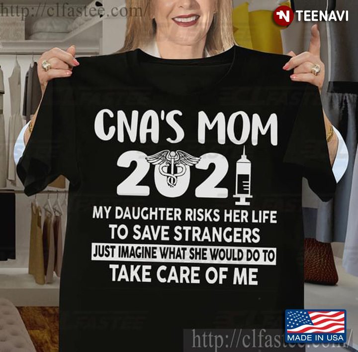 CNA's Mom 2021 My Daughter Risks Her Life To Save Strangers Just Imagine What She Would DoShirt