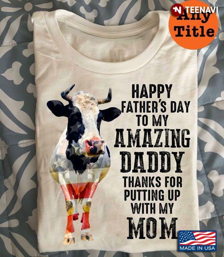 Cow Happy Father’s Day To My Amazing Daddy Thanks For Putting Up With My MomShirt