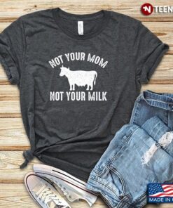 Cow Not Your Mom Not Your Milk Gifts for VeganShirt