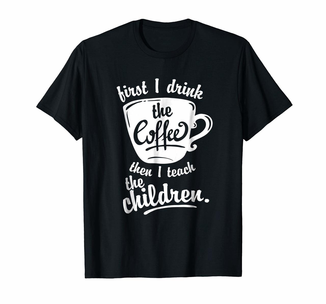 Cute Funny Teacher Tshirt - First I Drink the Coffee Teach Hoodies