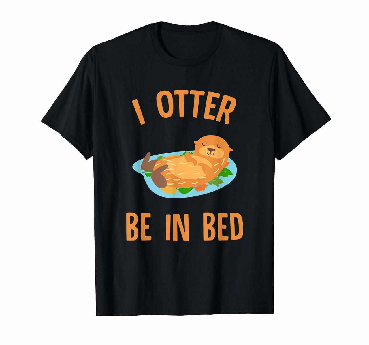 CUTE I OTTER BE IN BED T-SHIRT Funny Pajamas Animal Zoo Gift Hoodies
