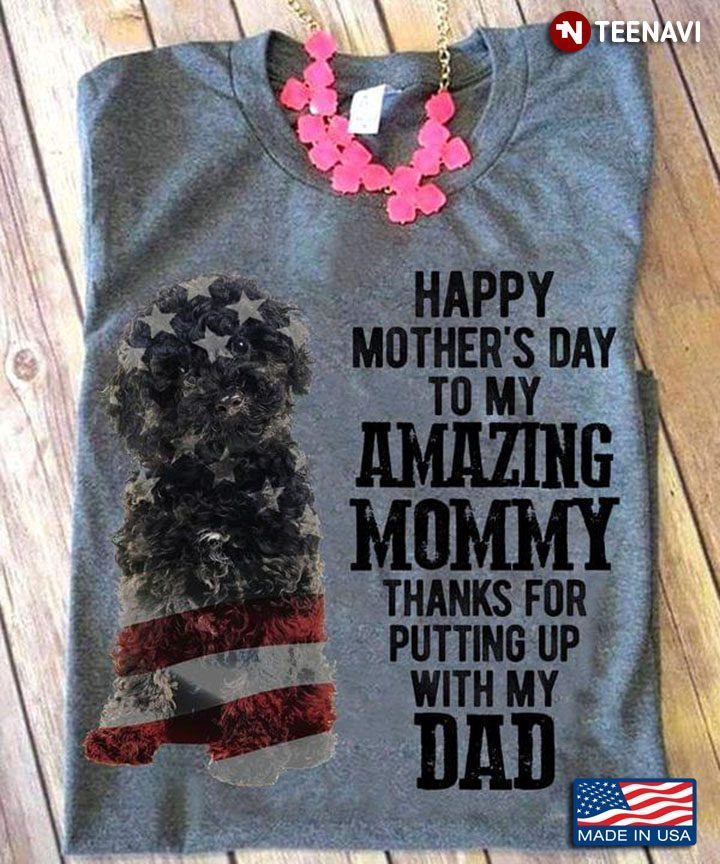 Cute Poodle Happy Mother’s Day To My Amazing Mommy Thanks for Putting Up with My DadShirt