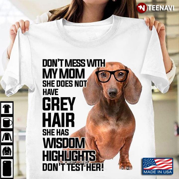 Dachshund Don’t Mess With My Mom She Does Not Have Grey Hair She Has Wisdom Highlights Don’t Test HeShirt