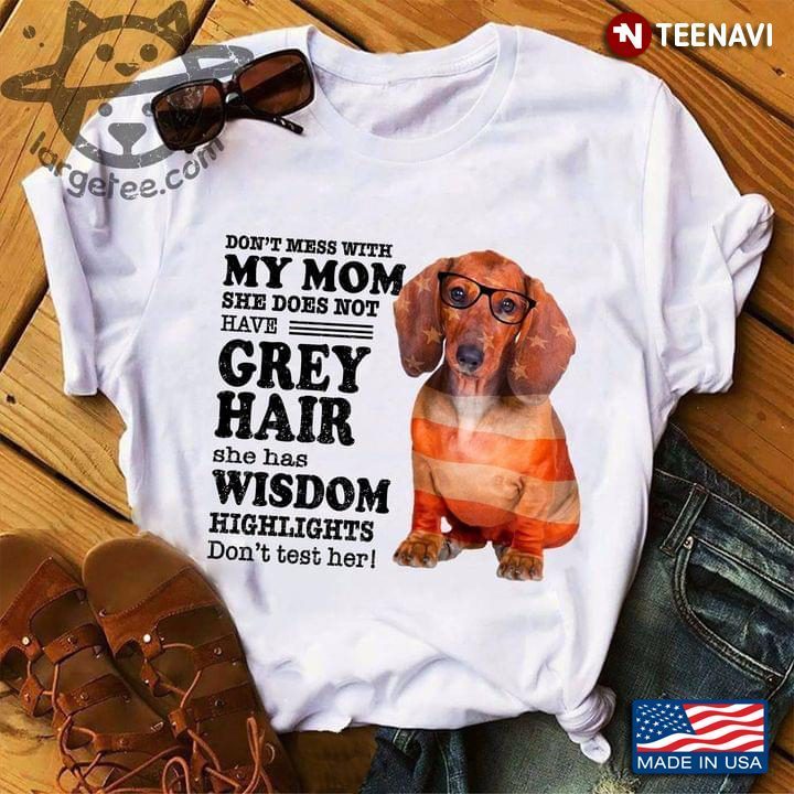 Dachshund Don’t Mess With My Mom She Does Not Have Grey Hair She Has Wisdom Highlights For Mom LoverShirt