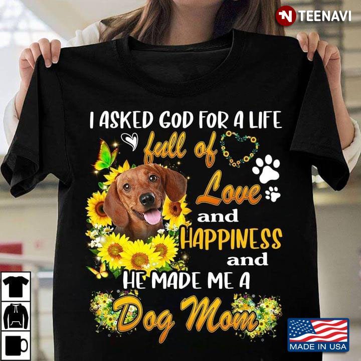 Dachshund I Asked God For A Life Full Of Love And Happiness And He Made Me A Dog MomShirt