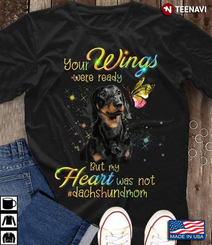 Dachshund Your Wings Were Ready But My Hearts Was Not Dashchundmom Loving DogShirt