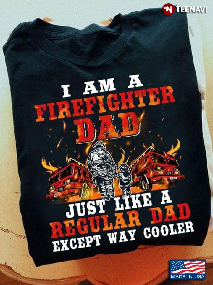 Dad Baby Shirt, I Am A Firefighter Dad Just Like A Regular Dad Except Way CoolerShirt