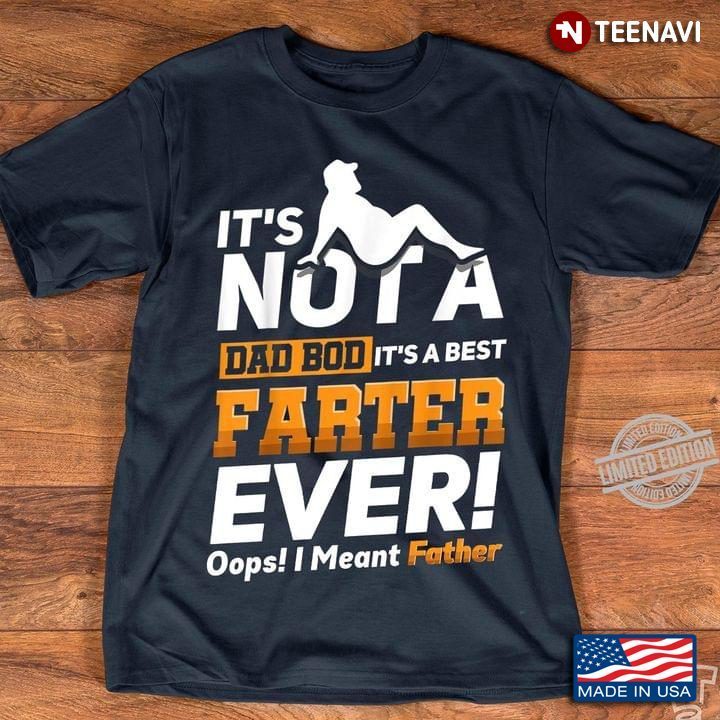 Dad Bod Shirt, It's Not A Dad Bod It's A Best Farter Ever Oops I Meant FatherShirt