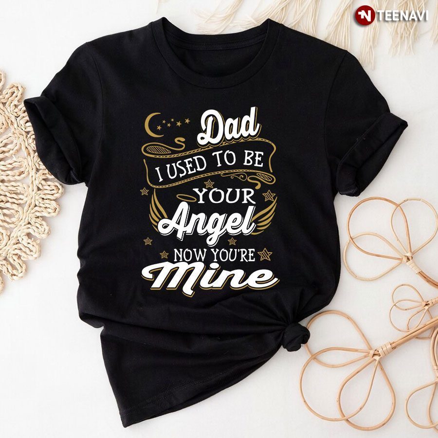 Dad I Used To Be Your Angel Now You're MineShirt
