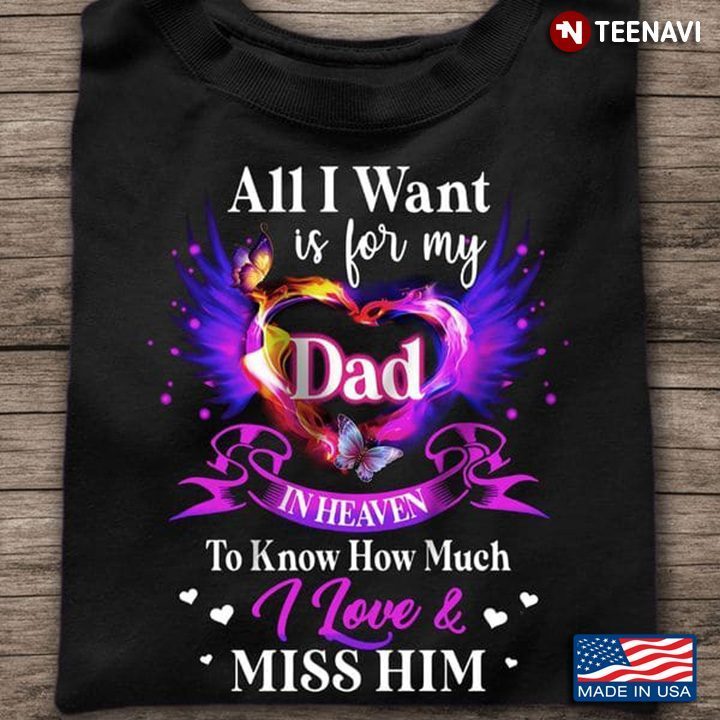 Dad In Heaven Shirt, All I Want Is For My Dad In Heaven To Know How Much I LoveShirt