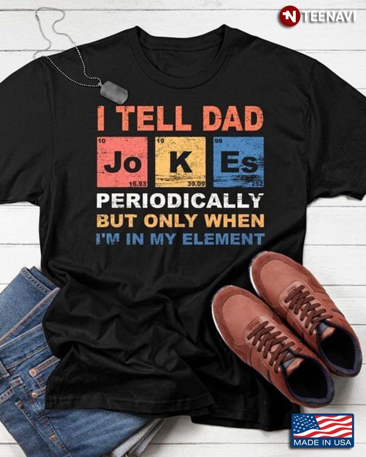 Dad Jokes Shirt, I Tell Dad Jokes Periodically But Only When I’m In My ElementShirt