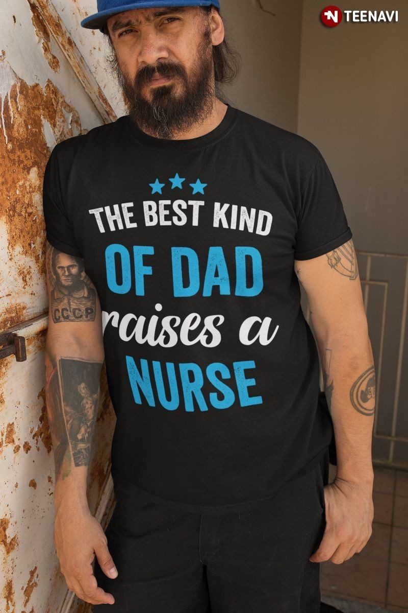 Dad Nurse Shirt, The Best Kind of Dad Raises A NurseShirt