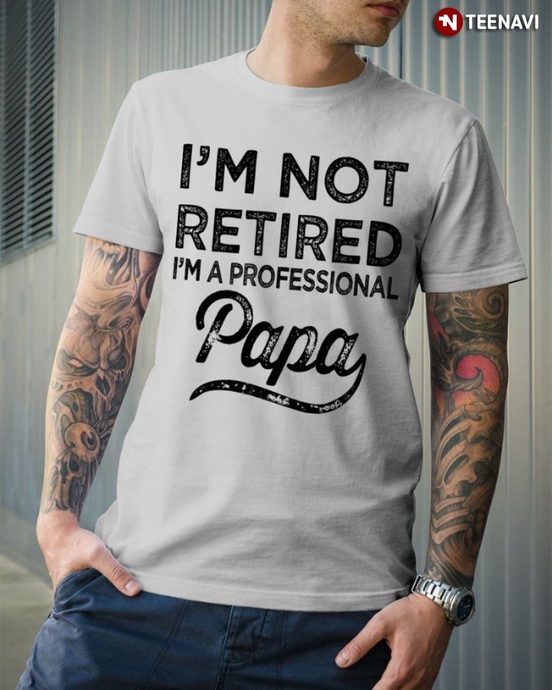 Dad Retirement Shirt, I'm Not Retired I'm A Professional PapaShirt
