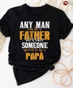Dad Shirt, Any Man Can Be A Father But It Takes Someone Special To Be A PapaShirt