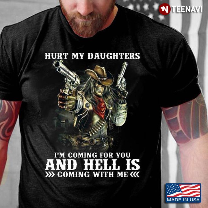 Dad Shirt, Hurt My Daughters I'm Coming For You And Hell Is Coming With MeShirt