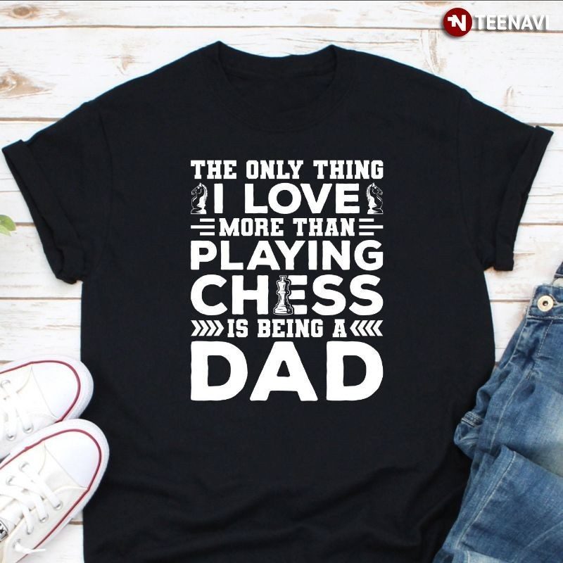 Dad Shirt, The Only Thing I Love More Than Playing Chess Is Being A DadShirt