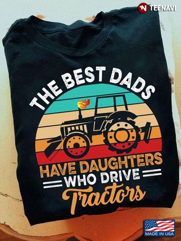Dad Shirt, Vintage The Best Dads Have Daughters Who Drive TractorsShirt