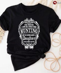 Dad Wanted A Son He Could Take Hunting But He Never Knew A DaughterShirt