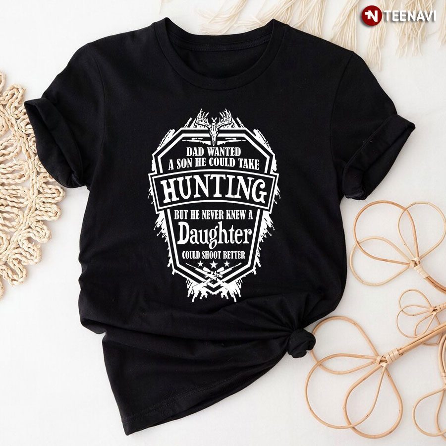 Dad Wanted A Son He Could Take Hunting But He Never Knew A DaughterShirt